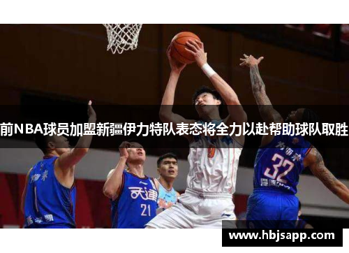 前NBA球员加盟新疆伊力特队表态将全力以赴帮助球队取胜